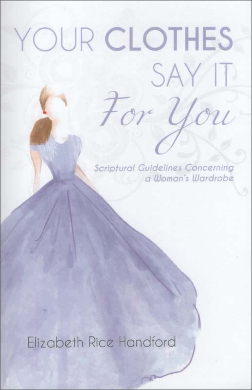 Your Clothes Say It For You: Scriptural Guidelines Concerning a Woman's Wardrobe